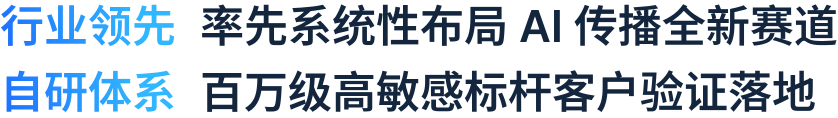 行业领先：率先系统性布局 AI 传播全新赛道；自研体系：百万级高敏感标杆客户验证落地。
